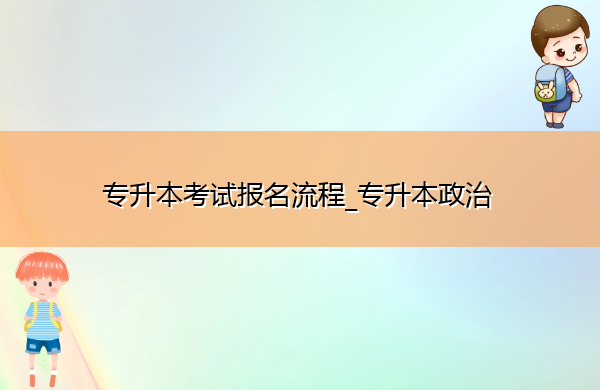 专升本考试报名流程_专升本政治 专升本考试报名流程_专升本政治