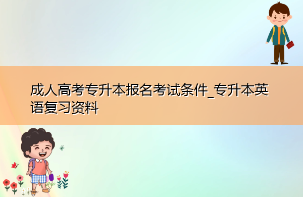 成人高考专升本报名考试条件_专升本英语复习资料 成人高考专升本报名考试条件_专升本英语复习资料