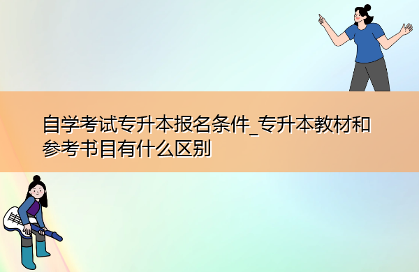 自学考试专升本报名条件_专升本教材和参考书目有什么区别