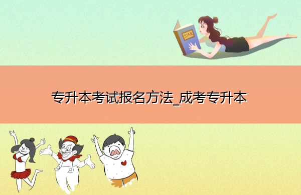 专升本考试报名方法_成考专升本 专升本考试报名方法_成考专升本