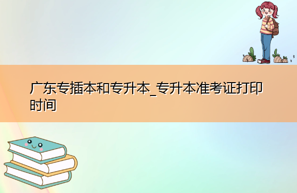 广东专插本和专升本_专升本准考证打印时间