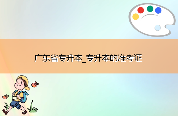 广东省专升本_专升本的准考证