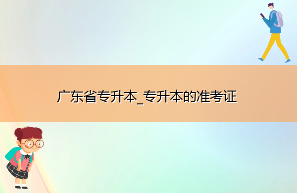 广东省专升本_专升本的准考证