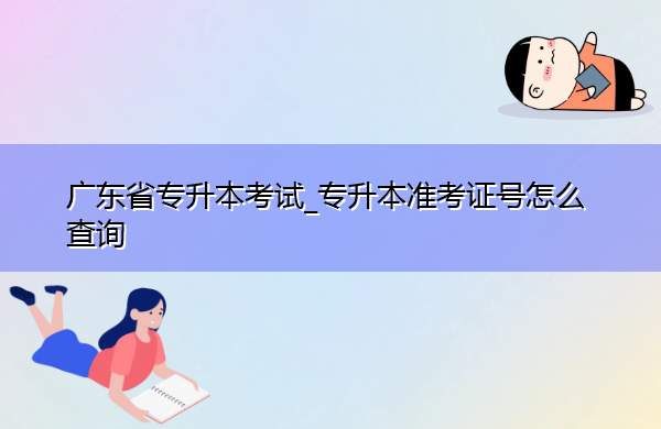 广东省专升本考试_专升本准考证号怎么查询