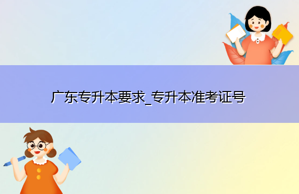 广东专升本要求_专升本准考证号