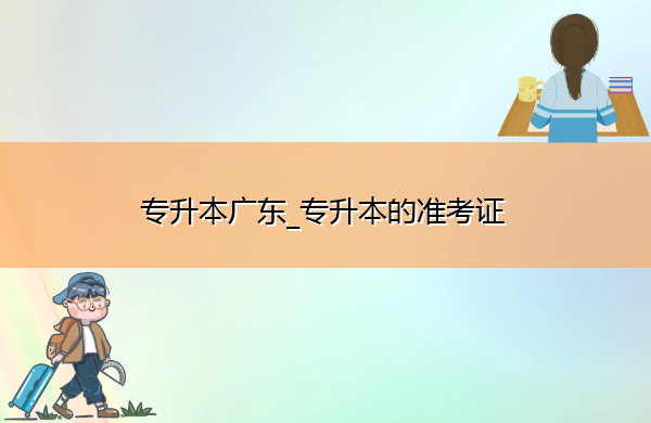 专升本广东_专升本的准考证