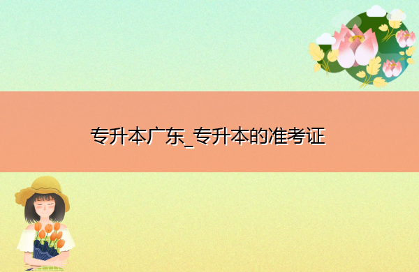 专升本广东_专升本的准考证