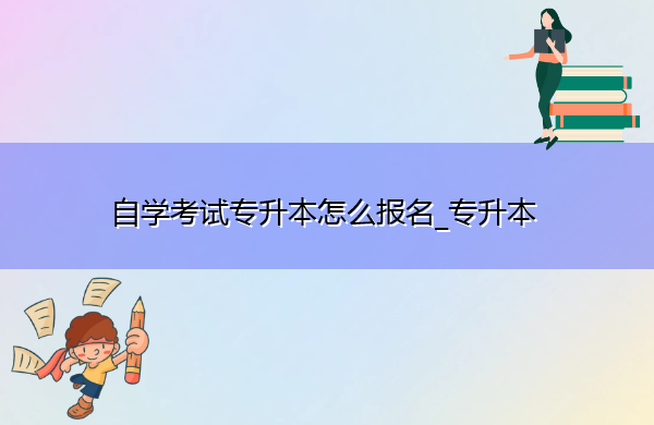 自学考试专升本怎么报名_专升本