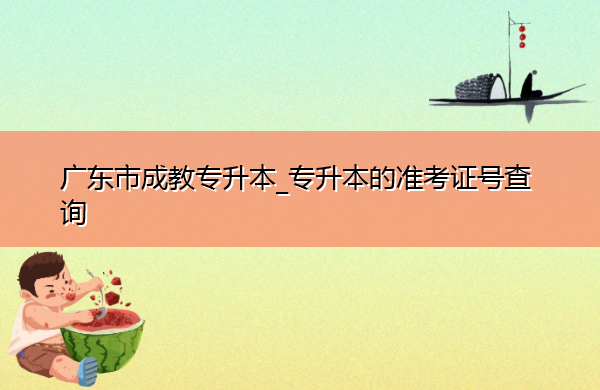 广东省成教专升本_专升本的准考证号查询