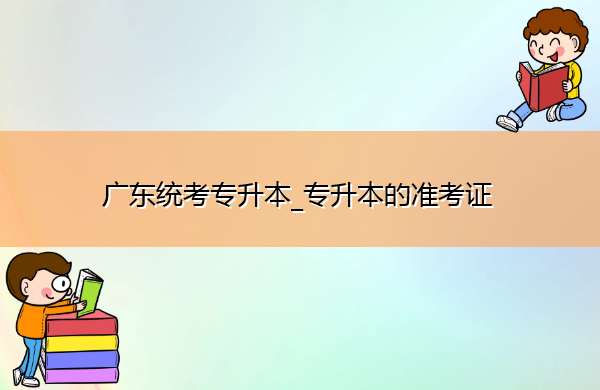 广东统考专升本_专升本的准考证