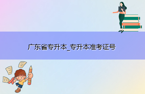 广东省专升本_专升本准考证号