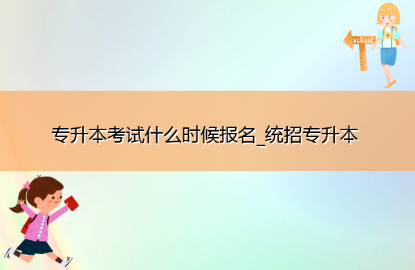 专升本考试什么时候报名_统招专升本 专升本考试什么时候报名_统招专升本