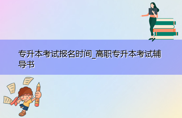 专升本考试报名时间_高职专升本考试辅导书