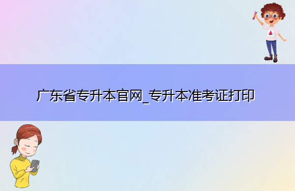 广东省专升本官网_专升本准考证打印