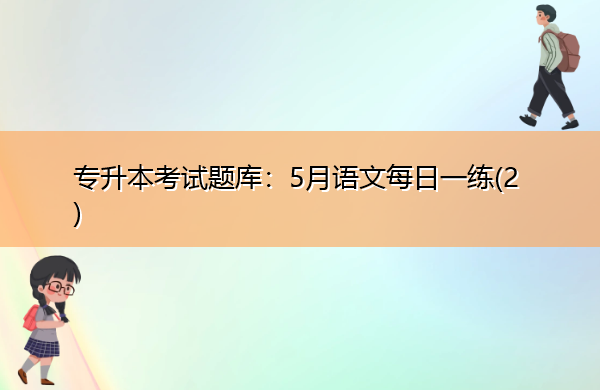 专升本考试题库:5月语文每日一练(2) 专升本考试题库:5月语文每日一练(2)