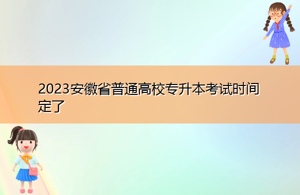 2023安徽省普通高校专升本考试时间定了