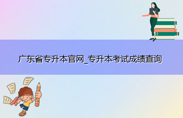 广东省专升本官网_专升本考试成绩查询