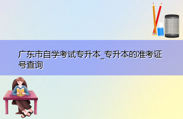 广东省自学考试专升本_专升本的准考证号查询 广东省自学考试专升本_专升本的准考证号查询