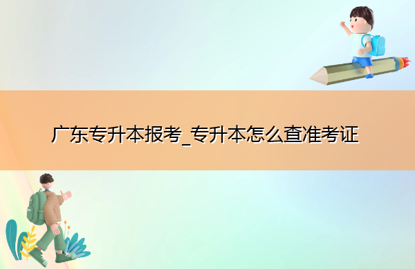 广东专升本报考_专升本怎么查准考证