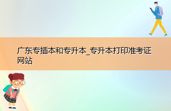 广东专插本和专升本_专升本打印准考证网站 广东专插本和专升本_专升本打印准考证网站