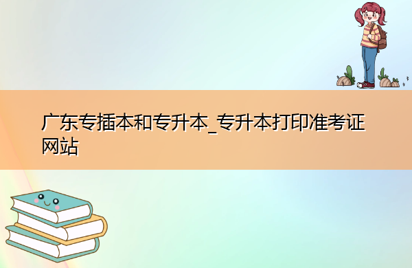 广东专插本和专升本_专升本打印准考证网站 广东专插本和专升本_专升本打印准考证网站
