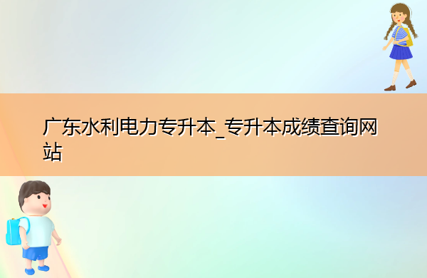 广东水利电力专升本_专升本成绩查询网站