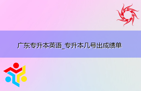 广东专升本英语_专升本几号出成绩单