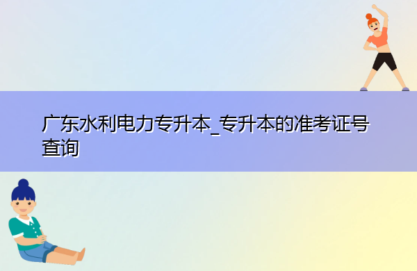 广东水利电力专升本_专升本的准考证号查询 广东水利电力专升本_专升本的准考证号查询