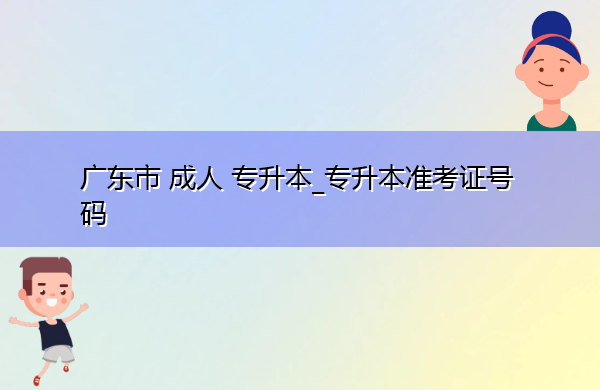 广东省成人专升本_专升本准考证号码