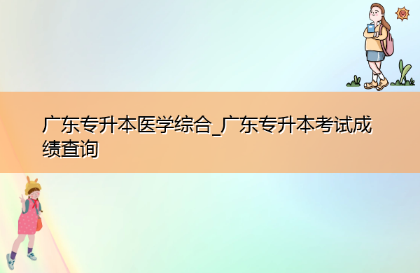 广东专升本医学综合_广东专升本考试成绩查询 广东专升本医学综合_广东专升本考试成绩查询