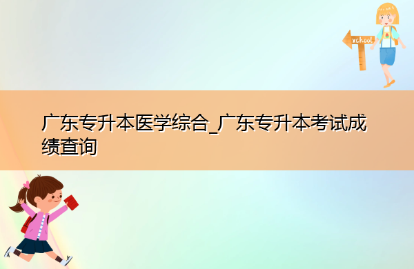 广东专升本医学综合_广东专升本考试成绩查询 广东专升本医学综合_广东专升本考试成绩查询