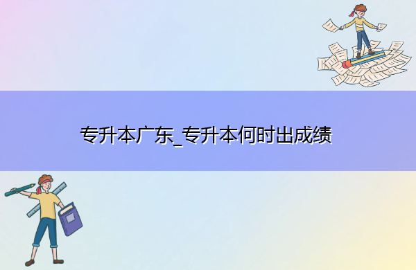 专升本广东_专升本何时出成绩