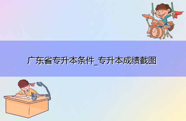 广东省专升本条件_专升本成绩截图