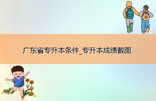 广东省专升本条件_专升本成绩截图