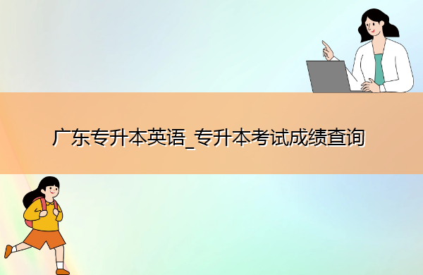 广东专升本英语_专升本考试成绩查询 广东专升本英语_专升本考试成绩查询