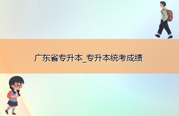 广东省专升本_专升本统考成绩 广东省专升本_专升本统考成绩
