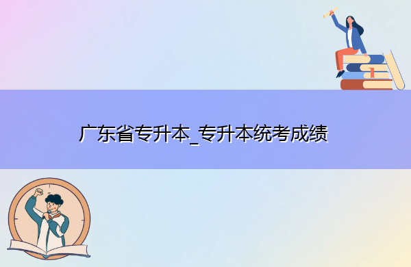 广东省专升本_专升本统考成绩