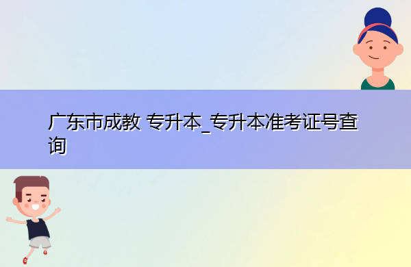 广东省成教专升本_专升本准考证号查询 广东省成教专升本_专升本准考证号查询