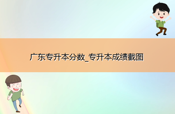 广东专升本分数_专升本成绩截图 广东专升本分数_专升本成绩截图