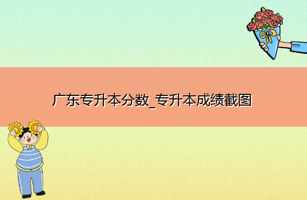广东专升本分数_专升本成绩截图 广东专升本分数_专升本成绩截图
