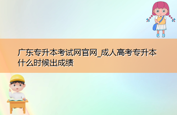 广东专升本考试网官网_成人高考专升本什么时候出成绩