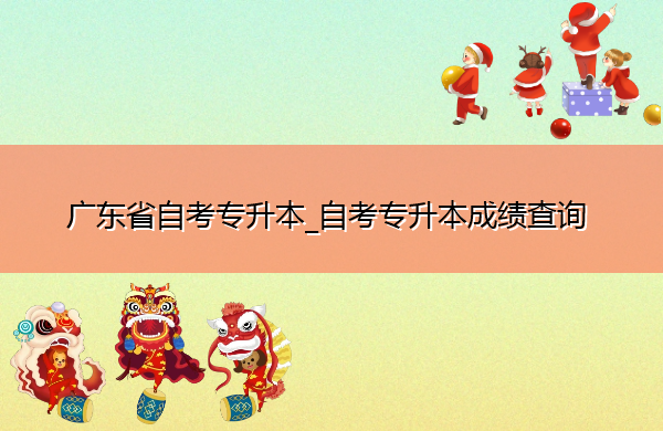 广东省自考专升本_自考专升本成绩查询 广东省自考专升本_自考专升本成绩查询