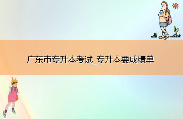 广东省专升本考试_专升本要成绩单
