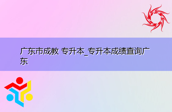广东省成教专升本_专升本成绩查询广东