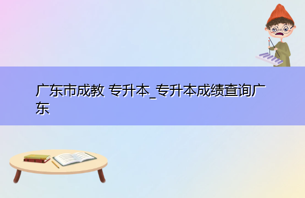 广东省成教专升本_专升本成绩查询广东