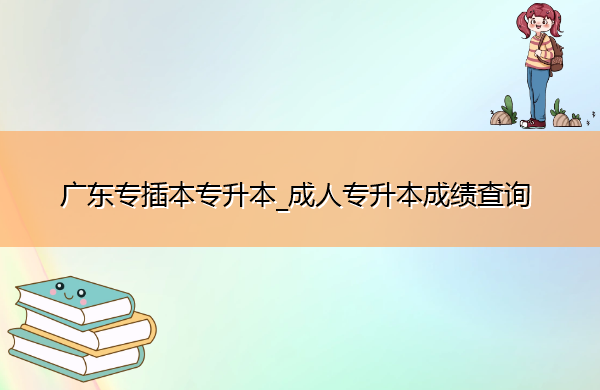 广东专插本专升本_成人专升本成绩查询 广东专插本专升本_成人专升本成绩查询