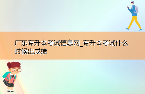 广东专升本考试信息网_专升本考试什么时候出成绩 广东专升本考试信息网_专升本考试什么时候出成绩