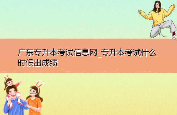 广东专升本考试信息网_专升本考试什么时候出成绩 广东专升本考试信息网_专升本考试什么时候出成绩