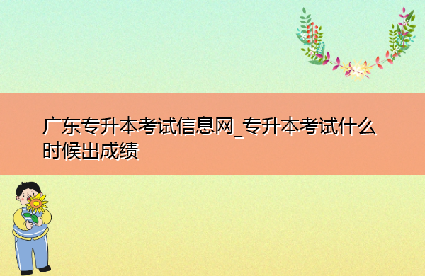 广东专升本考试信息网_专升本考试什么时候出成绩 广东专升本考试信息网_专升本考试什么时候出成绩
