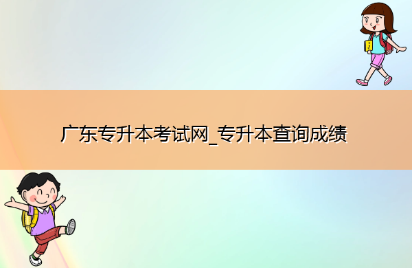 广东专升本考试网_专升本查询成绩